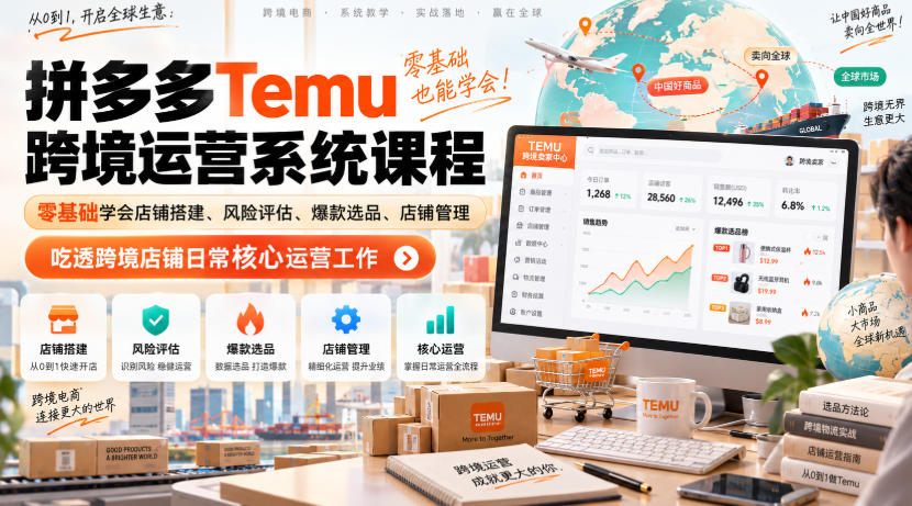 Temu跨境拼多多运营系统课程,零基础学会店铺搭建、风险评估、爆款选品、店铺管理,吃透跨境店铺日常核心运营工作-我爱项目网