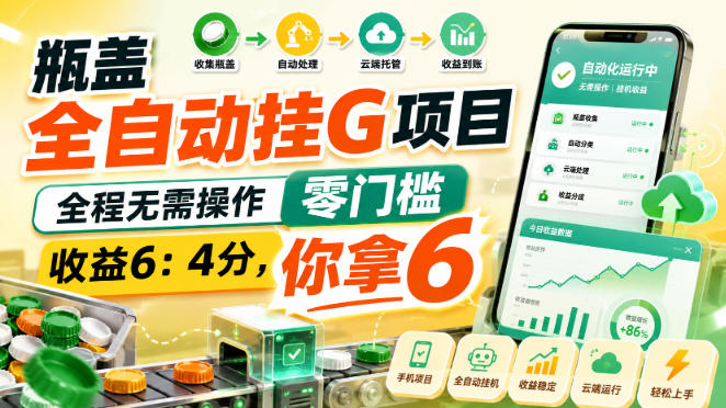 瓶盖全自动挂G项目，全程无需操作，零门槛，收益6：4分，你拿6【揭秘】-我爱项目网