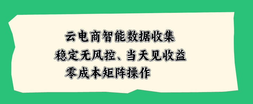 云电商智能数据收集，稳定无风控，当天做当天见收益，零成本矩阵操作【揭秘】-我爱项目网