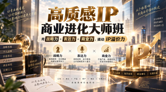 高质感IP商业进化大师班，用战略力+表达力+商业力，撬动IP溢价力-我爱项目网