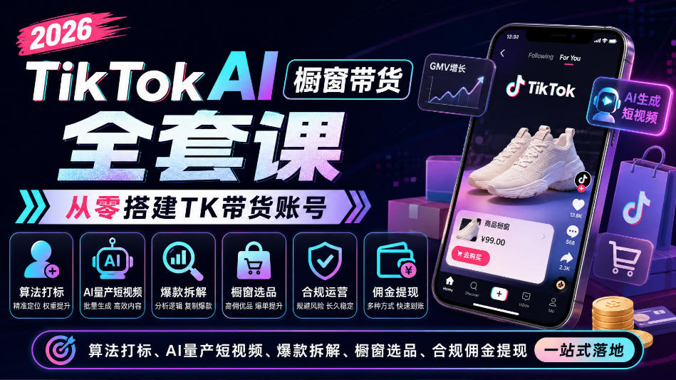 2026TikTok AI橱窗带货全套课，从零搭建TK带货账号，算法打标、AI量产短视频、爆款拆解、橱窗选品、合规佣金提现一站式落地-我爱项目网