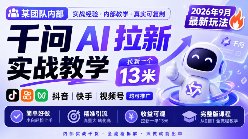 某团队内部千问AI拉新实战教学，2026年9月最新玩法，拉新一个13米，抖音、快手、视频号均可推广，简单好做完整版课程-我爱项目网