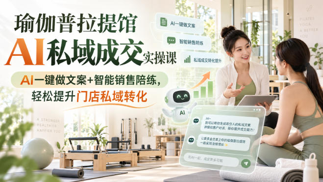 瑜伽普拉提馆AI私域成交实操课｜AI一键做文案+智能销售陪练，轻松提升门店私域转化-我爱项目网