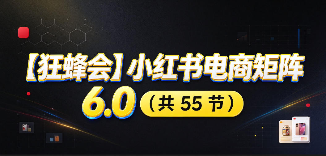 【无水印】【狂蜂会】小红书电商矩阵6.0，从零教你店铺搭建、多渠道精细化选品、AI素材原创、自动化发笔记、矩阵起店放大等-我爱项目网