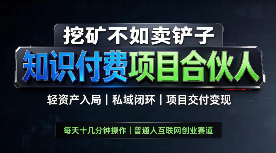 挖矿不如卖铲子，2026最新知识付费全套玩法，轻资产入局|私域闭环|项目交付变现【揭秘】-我爱项目网