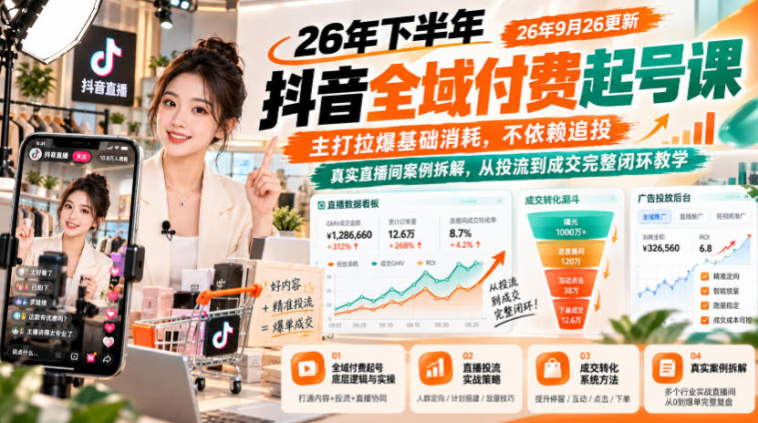 26年下半年抖音全域付费起号课26年9月26更新，主打拉爆基础消耗，不依赖追投，真实直播间案例拆解，从投流到成交完整闭环教学-我爱项目网