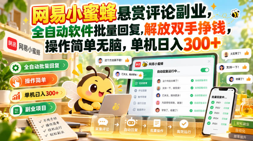 网易小蜜蜂悬赏评论副业，全自动软件批量回复，解放双手挣钱，操作简单无脑，单机日入300+【揭秘】-我爱项目网