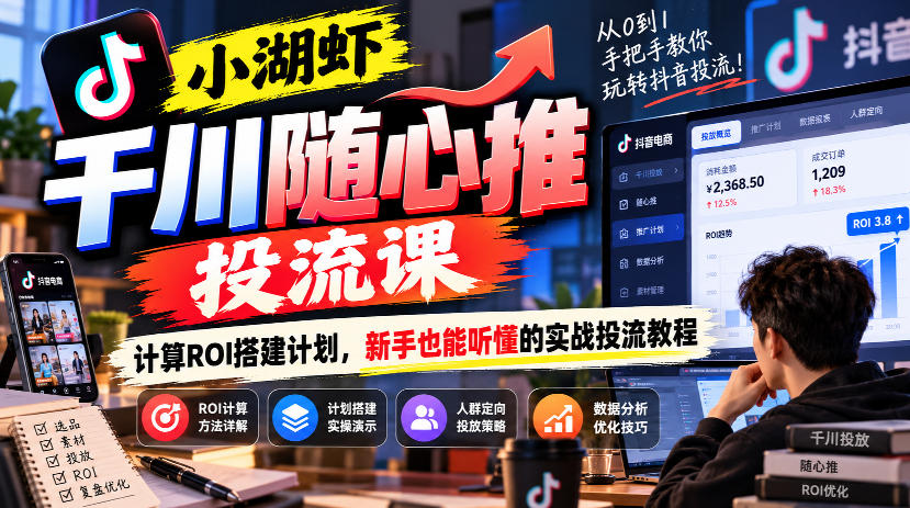 小湖虾千川随心推投流课,计算ROI搭建计划,新手也能听懂的实战投流教程-我爱项目网