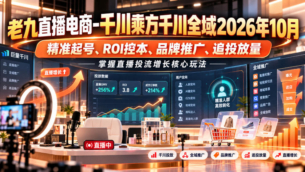 老九直播电商-千川乘方千川全域2026年10月,精准起号、ROI控本、品牌推广、追投放量,掌握直播投流增长核心玩法-我爱项目网