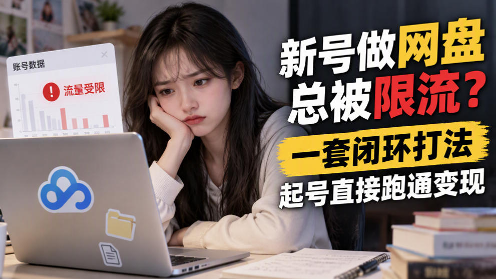 新号做网盘总被限流?一套闭环打法,起号直接跑通变现-我爱项目网