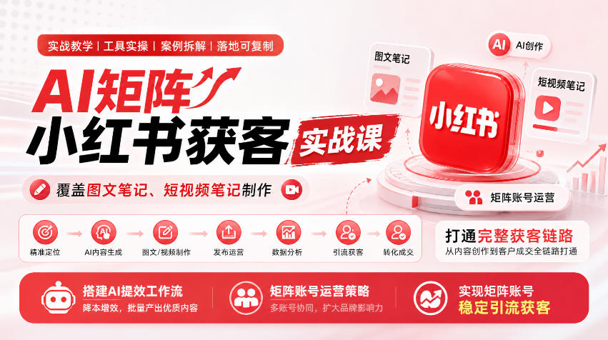 AI矩阵小红书获客实战课，覆盖图文笔记、短视频笔记制作，打通完整获客链路，搭建AI提效工作流，实现矩阵账号稳定引流获客-我爱项目网