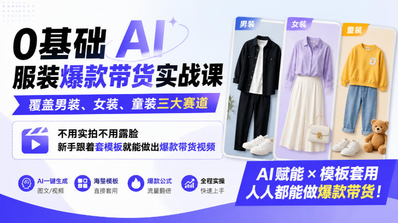0基础AI服装爆款带货实战课｜覆盖男装、女装、童装三大赛道，不用实拍不用露脸，新手跟着套模板就能做出爆款带货视频-我爱项目网