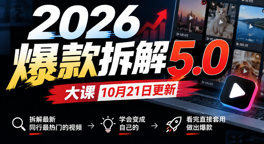2026爆款拆解5.0大课10月21更新，拆解最新同行最热门的视频，学会变成自己的，看完直接套用做出爆款-我爱项目网