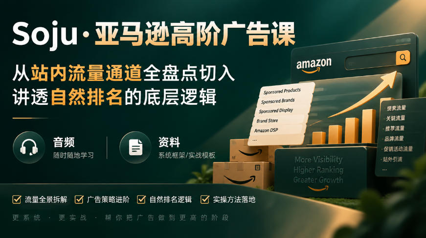 亚马逊高阶广告课，从站内流量通道全盘点切入，讲透自然排名的底层逻辑（直播+音频+资料）-我爱项目网