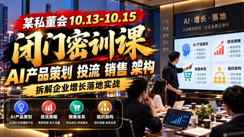 某私董会10.13-10.15闭门密训课，AI产品策划投流销售架构，拆解企业增长落地实战-我爱项目网
