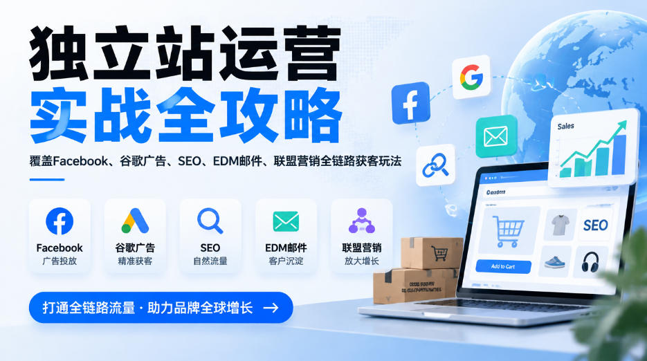 独立站运营实战全攻略,覆盖Facebook、谷歌广告、SEO、EDM邮件、联盟营销全链路获客玩法(更新2026)-我爱项目网
