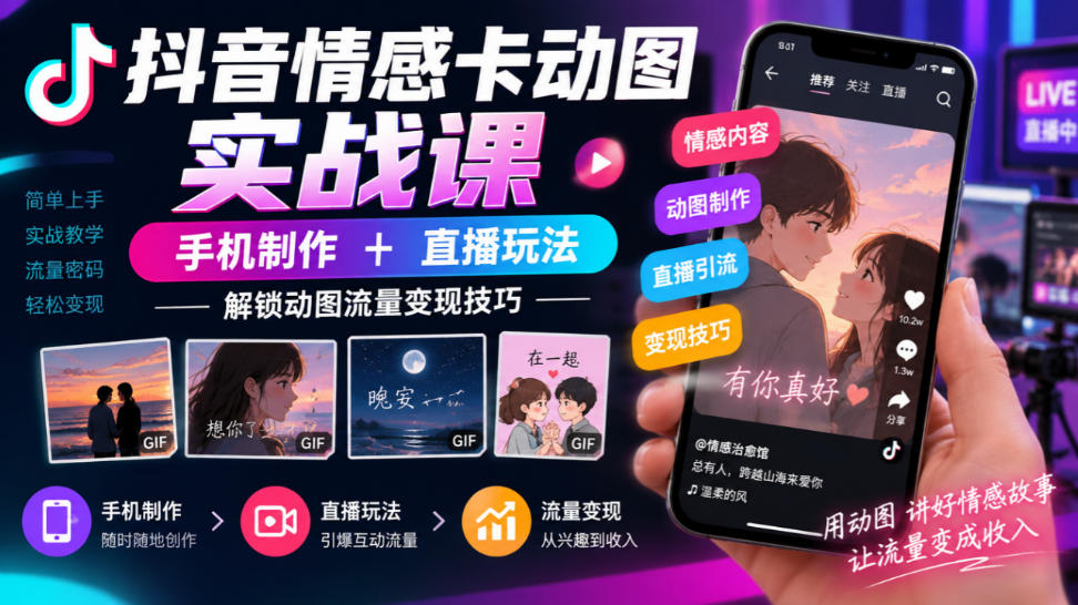 抖音情感卡动图实战课｜手机制作+直播玩法，解锁动图流量变现技巧-我爱项目网
