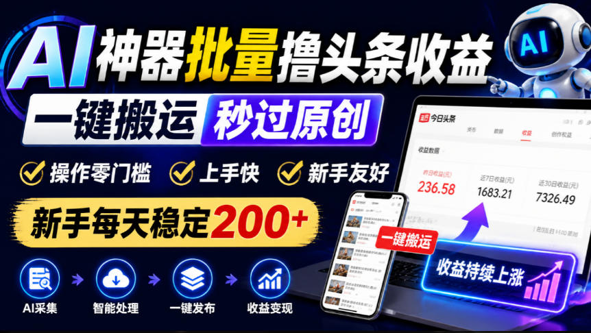 AI神器批量撸头条收益，一键搬运秒过原创，操作零门槛上手快，新手每天稳定200+【揭秘】-我爱项目网