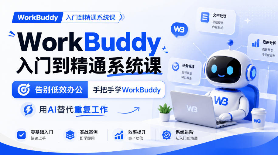 WorkBuddy入门到精通系统课，告别低效办公，手把手学WorkBuddy，用AI替代重复工作-我爱项目网