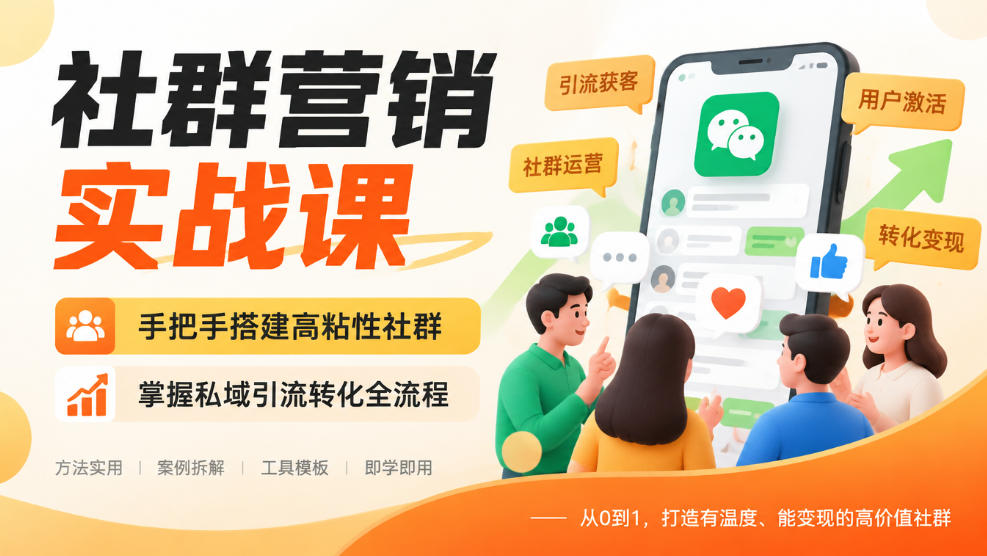 社群营销实战课，手把手搭建高粘性社群，掌握私域引流转化全流程-我爱项目网