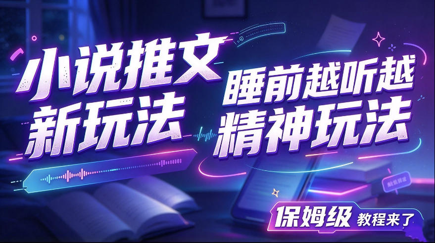 小说推文最新玩法，睡前越听越精神玩法，保姆级教程来了-我爱项目网