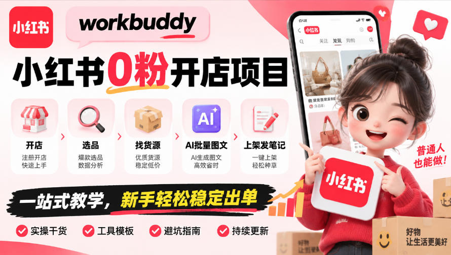 workbuddy小红书0粉开店项目，开店、选品、找货源、AI批量图文、上架发笔记一站式教学，新手轻松稳定出单-我爱项目网