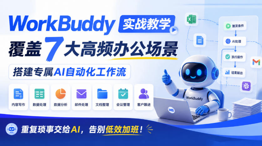 WorkBuddy实战教学，覆盖7大高频办公场景，搭建专属AI自动化工作流，重复琐事交给AI，告别低效加班！-我爱项目网