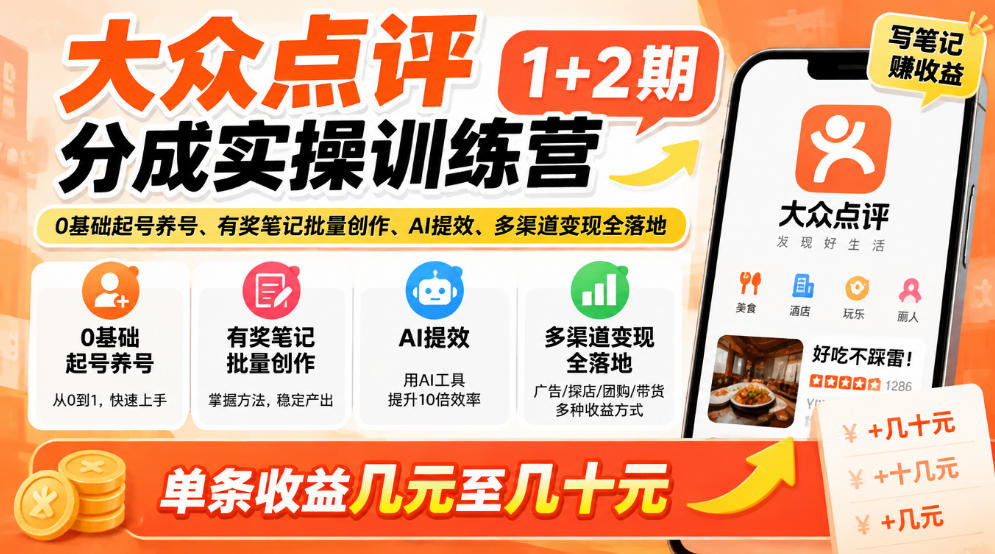 大众点评分成实操训练营1+2期｜0基础起号养号、有奖笔记批量创作、AI提效、多渠道变现全落地，单条收益几元至几十元-我爱项目网