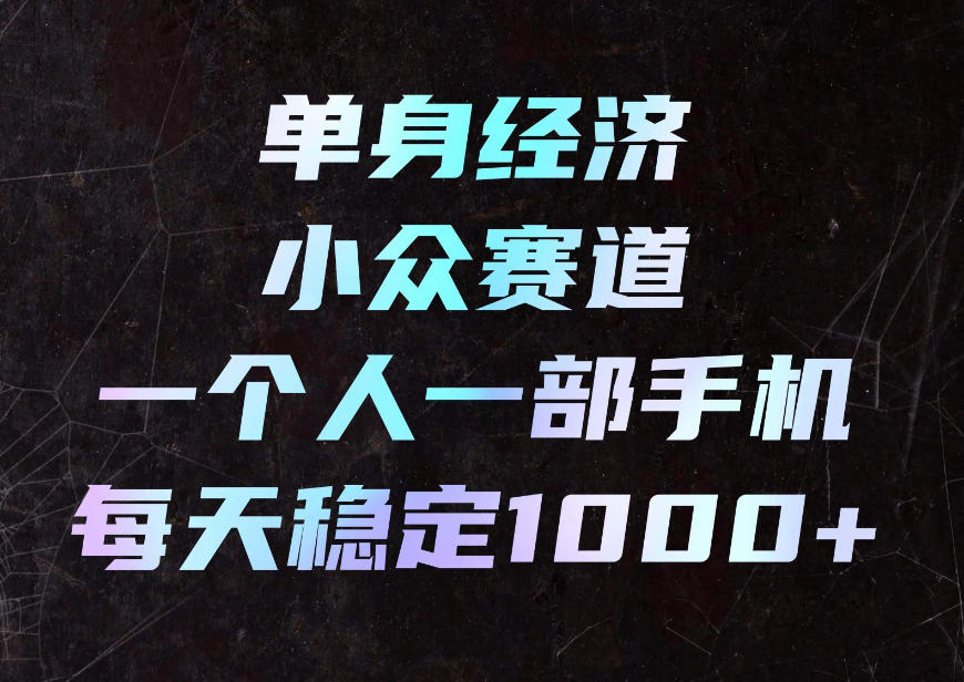 单身经济小众赛道，一个人一部手机，每天稳定1000+，利用下班碎片时间即可【揭秘】-我爱项目网