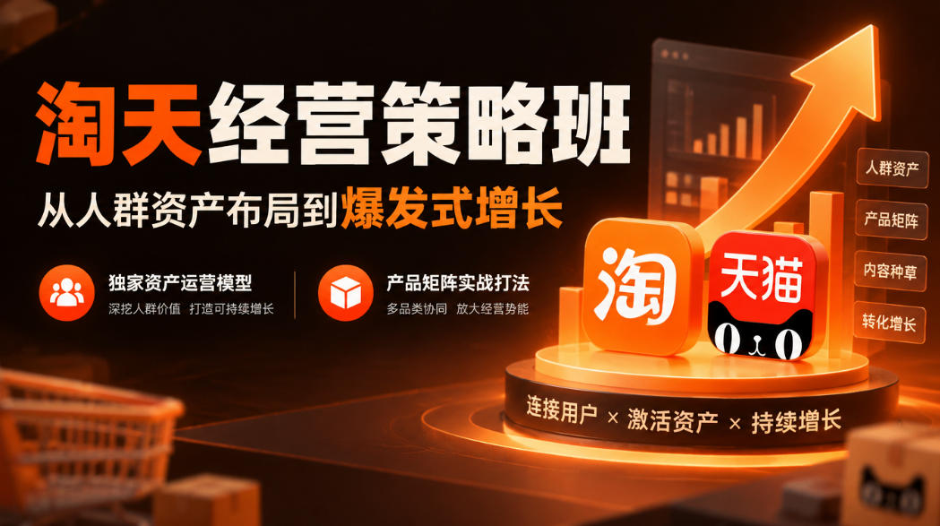 淘天经营策略班，从人群资产布局到爆发式增长，独家资产运营模型，产品矩阵实战打法-我爱项目网