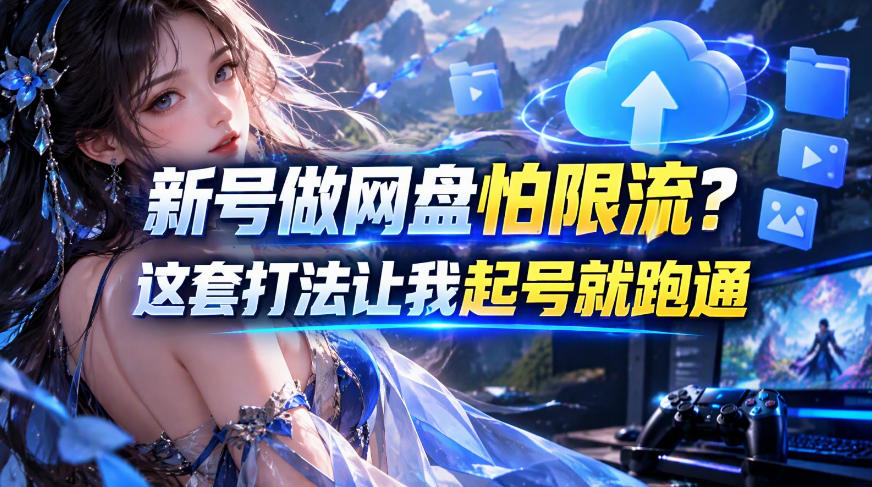 新号做网盘怕限流？这套打法让我起号就跑通，网盘项目推广的8.0版本教学-我爱项目网