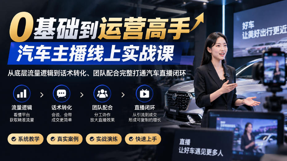 0基础到运营高手，汽车主播线上实战课，从底层流量逻辑到话术转化、团队配合完整打通汽车直播闭环-我爱项目网