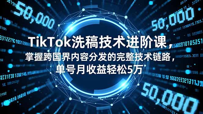 （16693期）TikTok洗稿技术进阶课，掌握跨国界内容分发的完整技术链路，单号月收益轻松5万-我爱项目网