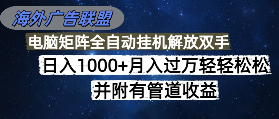 (16697期)海外广告联盟每天几分钟日入1000+无脑操作,可矩阵并附有管道收益-我爱项目网