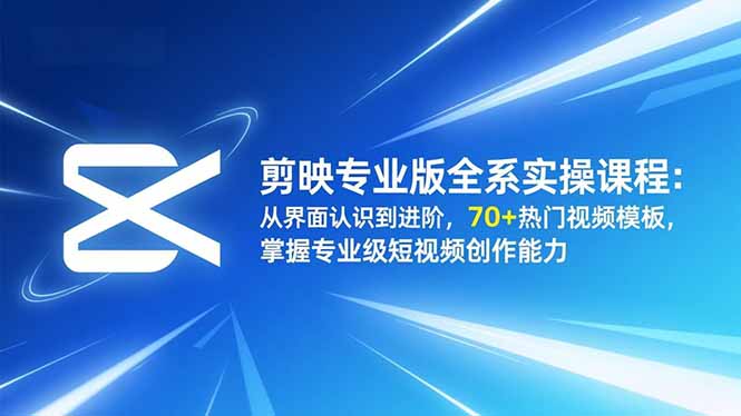 （16711期）剪映专业版全系实操课程：从界面认识到进阶，70+热门视频模板，掌握专业级短视频创作能力-我爱项目网
