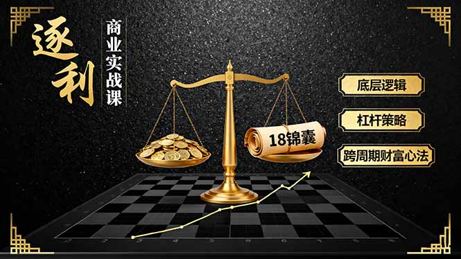 （16753期）《逐 利》商业实战课，底层逻辑、杠杆策略、18锦囊，跨周期财富心法（更新）-我爱项目网