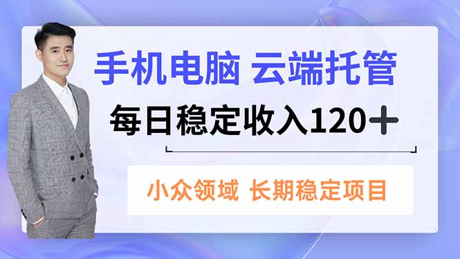 （16719期）手机、电脑云端托管，每日稳定收入120+，小众领域长期稳定-我爱项目网