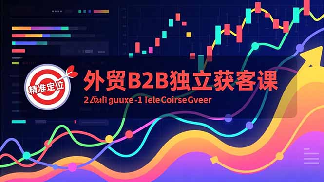 （16856期）外贸B2B独立获客课，Facebook主页搭建、消息互动广告、精准定位，打造高询盘系统-我爱项目网