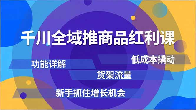 （16857期）千川全域推商品红利课，功能详解、低成本撬动、货架流量，新手抓住增长机会-我爱项目网