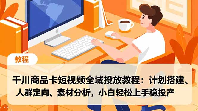 （16851期）千川商品卡短视频全域投放教程：计划搭建、人群定向、素材分析，小白轻松上手稳投产-我爱项目网