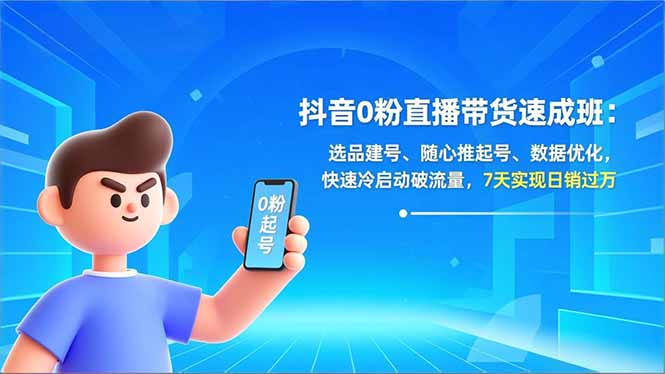 （16984期）抖音0粉直播带货速成班：选品建号、随心推起号、数据优化，快速冷启动破流量，7天实现日销过万-我爱项目网