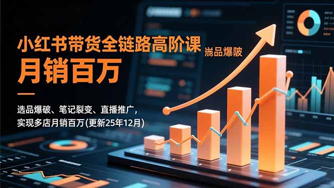 (16842期)小红书带货全链路高阶课,选品爆破、笔记裂变、直播推广,实现多店月销百万(更新25年12月)-我爱项目网