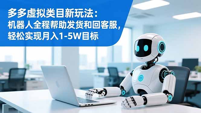 （16721期）多多虚拟类目新玩法：机器人全程帮助发货和回客服，轻松实现月入1-5W目标-我爱项目网