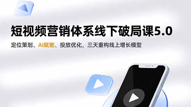 （16816期）短视频营销体系线下破局课5.0，定位策划、AI赋能、投放优化，三天重构线上增长模型-我爱项目网