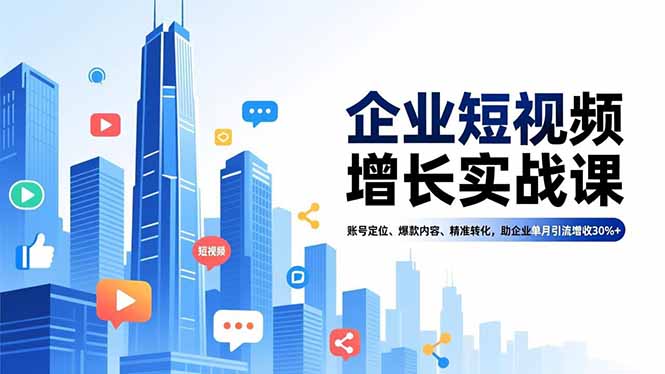 （16867期）企业短视频增长实战课，账号定位、爆款内容、精准转化，助企业单月引流增收30%+-我爱项目网