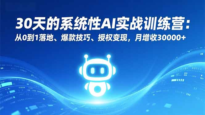 （16917期）30天的系统性AI实战训练营：从0到1落地、爆款技巧、授权变现，月增收30000+-我爱项目网