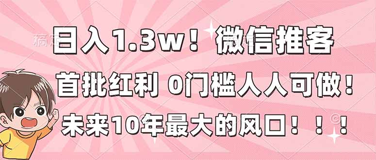 （16969期）日入1.3w！微信推客，首批红利，未来10年最大的风口，0门槛，人人可做！-我爱项目网