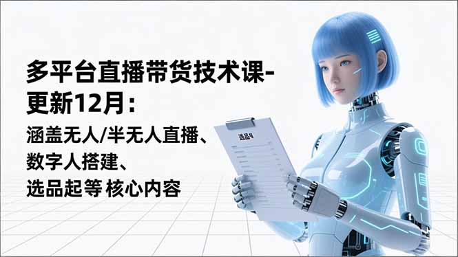 （16895期）平台直播带货技术课-更新12月：涵盖无人/半无人直播、数字人搭建、选品起号等核心内容-我爱项目网