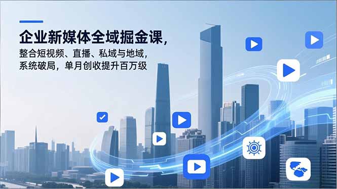 （16896期）企业新媒体全域掘金课，整合短视频、直播、私域与地域，系统破局，单月创收提升百万级-我爱项目网