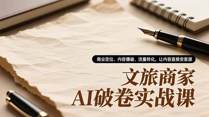 （16791期）文旅商家AI破卷实战课，商业定位、内容爆破、流量转化，让内容直接变客源-我爱项目网